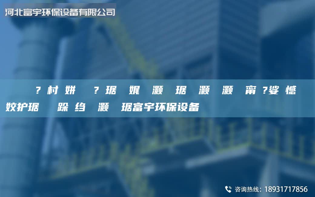 鎭掔洘鍘傚?鐩村彂姘熺編鏂?竷琚嬮珮娓╅櫎灝樺竷琚嬬矇灝橀櫎灝樺櫒甯冭?娑ょ憾閽堝埡姣護(hù)琚嬪畾鍒跺悇縐嶉櫎灝樺竷琚富宇環(huán)保設(shè)備