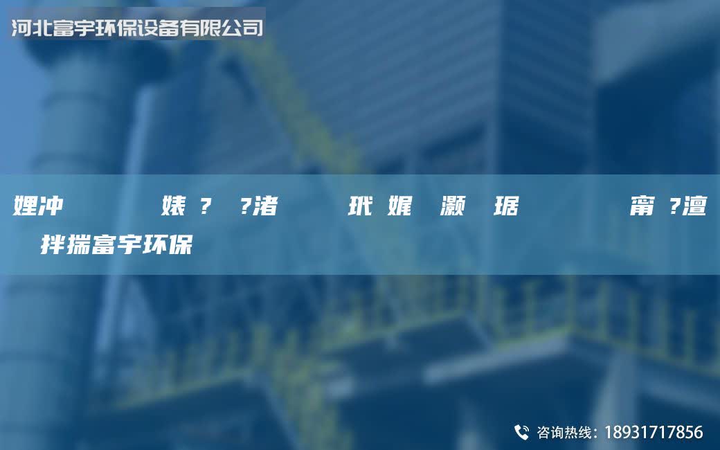 娌沖寳鎭掔洘闄ゅ皹婊よ?鍘傚?渚涘簲鑰愰吀玳珮娓╅櫎灝樺竷琚嬮槻闈欑數(shù)闄ゅ皹甯冭?澶ч噺鐜拌揣富宇環(huán)保