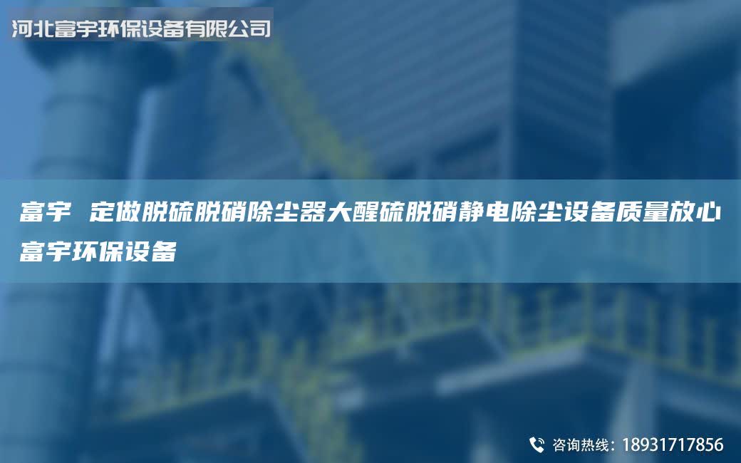 富宇 定做脫硫脫硝除塵器大醒硫脫硝靜電除塵設(shè)備質(zhì)量放心富宇環(huán)保設(shè)備