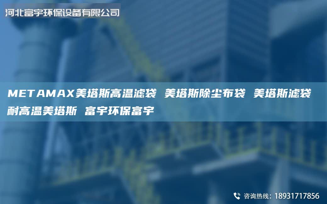 METAMAX美塔斯高溫濾袋 美塔斯除塵布袋 美塔斯濾袋 耐高溫美塔斯 富宇環(huán)保富宇