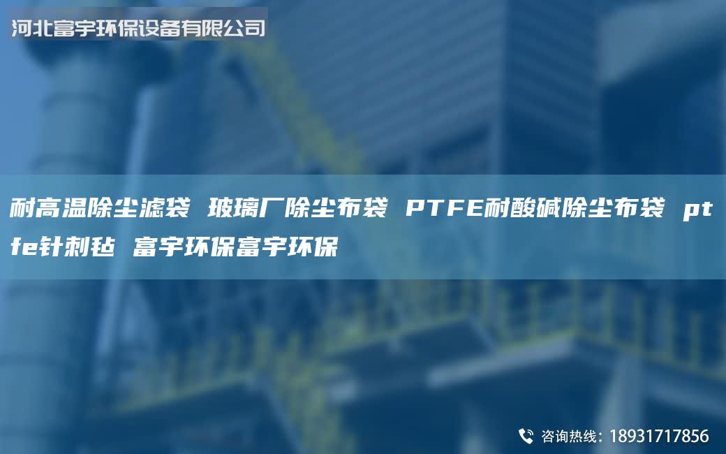 耐高溫除塵濾袋 玻璃廠除塵布袋 PTFE耐酸堿除塵布袋 ptfe針刺氈 富宇環(huán)保富宇環(huán)保