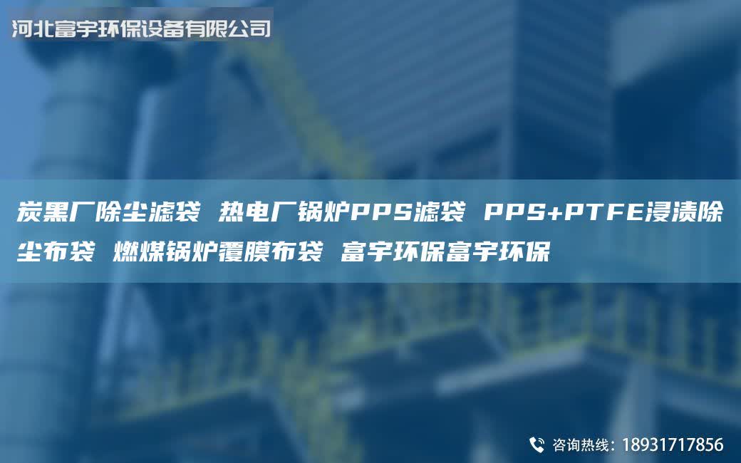 炭黑廠除塵濾袋 熱電廠鍋爐PPS濾袋 PPS+PTFE浸漬除塵布袋 燃煤鍋爐覆膜布袋 富宇環(huán)保富宇環(huán)保