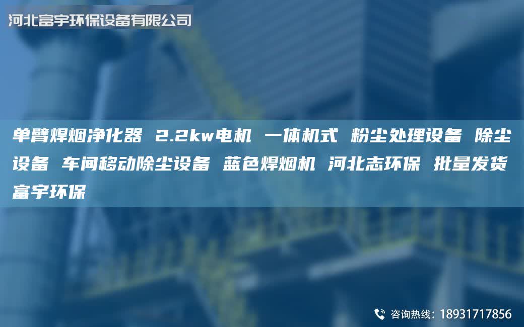 單臂焊煙凈化器 2.2kw電機 一體機式 粉塵處理設(shè)備 除塵設(shè)備 車間移動除塵設(shè)備 藍色焊煙機 河北志環(huán)保 批量發(fā)貨富宇環(huán)保