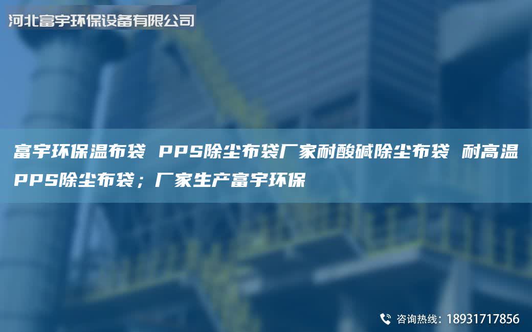 富宇環(huán)保溫布袋 PPS除塵布袋廠家耐酸堿除塵布袋 耐高溫PPS除塵布袋；廠家生產(chǎn)富宇環(huán)保