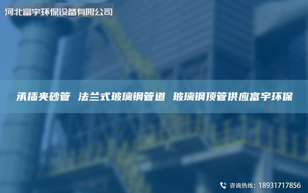 承插夾砂管 法蘭式玻璃鋼管道 玻璃鋼頂管供應富宇環(huán)保