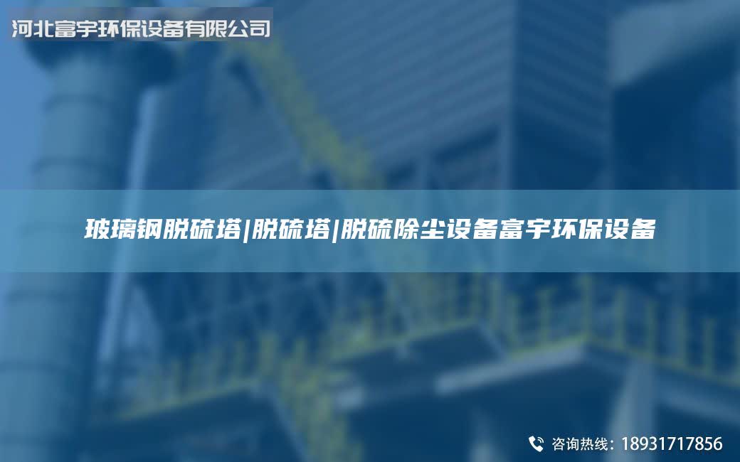 玻璃鋼脫硫塔|脫硫塔|脫硫除塵設備富宇環(huán)保設備