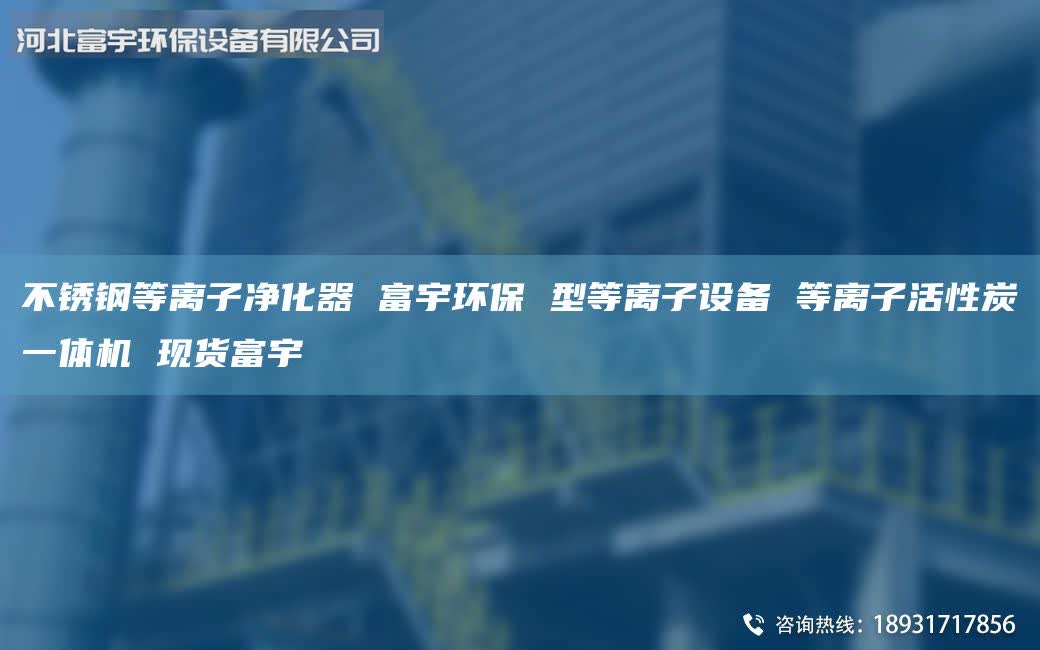 不銹鋼等離子凈化器 富宇環(huán)保 型等離子設(shè)備 等離子活性炭一體機(jī) 現(xiàn)貨富宇