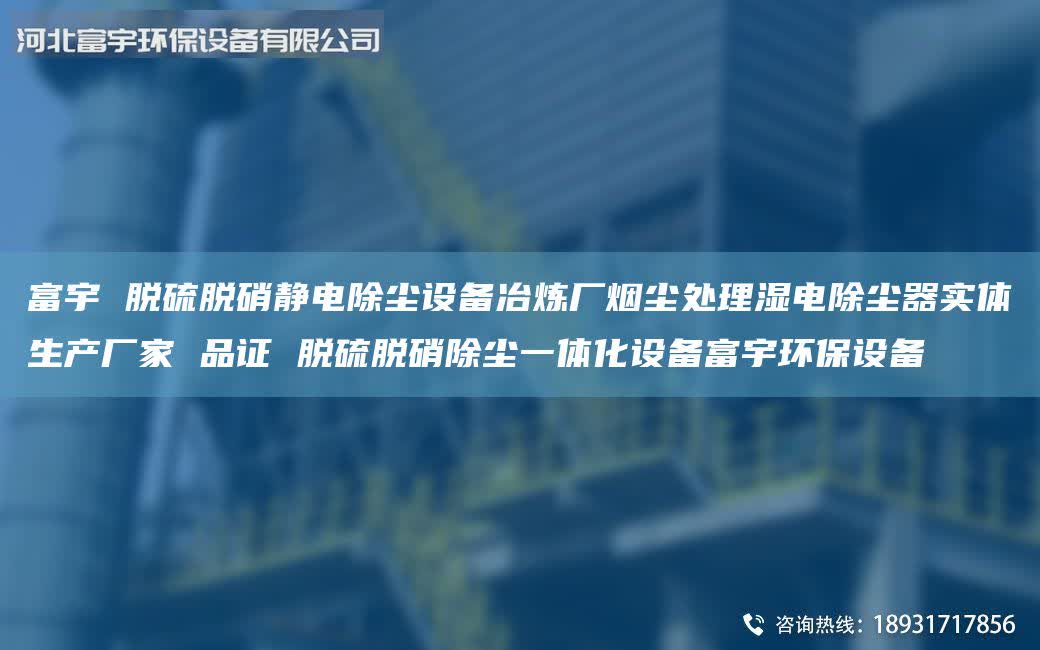富宇 脫硫脫硝靜電除塵設備冶煉廠煙塵處理濕電除塵器實體生產(chǎn)廠家 品證 脫硫脫硝除塵一體化設備富宇環(huán)保設備