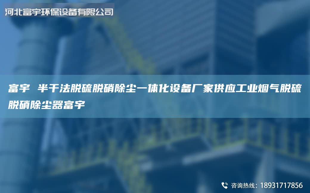富宇 半干法脫硫脫硝除塵一體化設(shè)備廠家供應(yīng)工業(yè)煙氣脫硫脫硝除塵器富宇