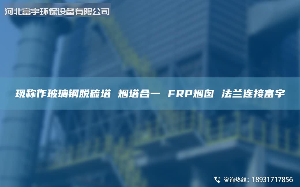 現(xiàn)稱(chēng)作玻璃鋼脫硫塔 煙塔合一 FRP煙囪 法蘭連接富宇