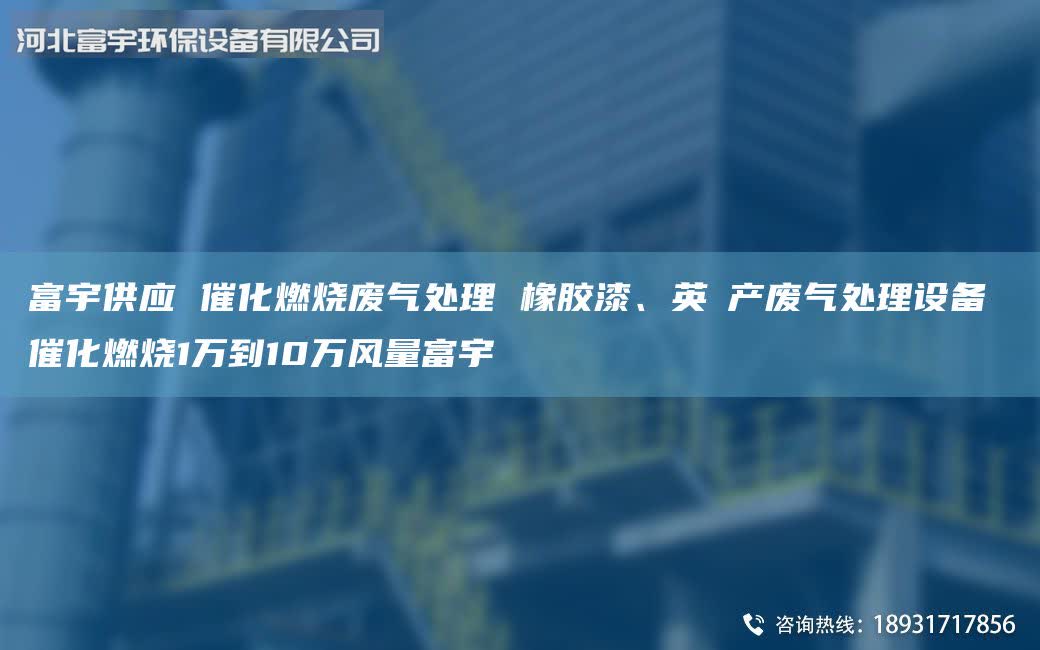 富宇供應(yīng) 催化燃燒廢氣處理 橡膠漆、英→產(chǎn)廢氣處理設(shè)備 催化燃燒1萬到10萬風量富宇