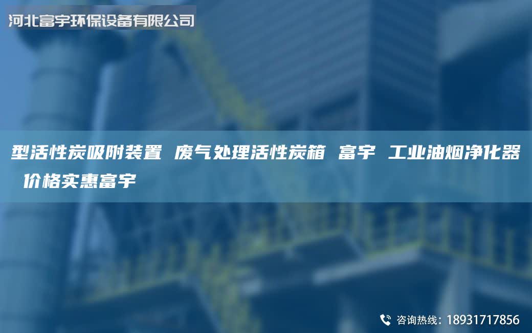 型活性炭吸附裝置 廢氣處理活性炭箱 富宇 工業(yè)油煙凈化器 價(jià)格實(shí)惠富宇
