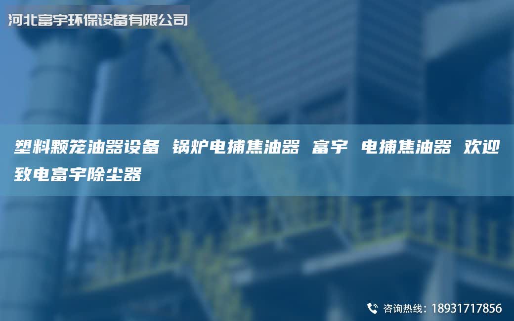 塑料顆籠油器設(shè)備 鍋爐電捕焦油器 富宇 電捕焦油器 歡迎致電富宇除塵器