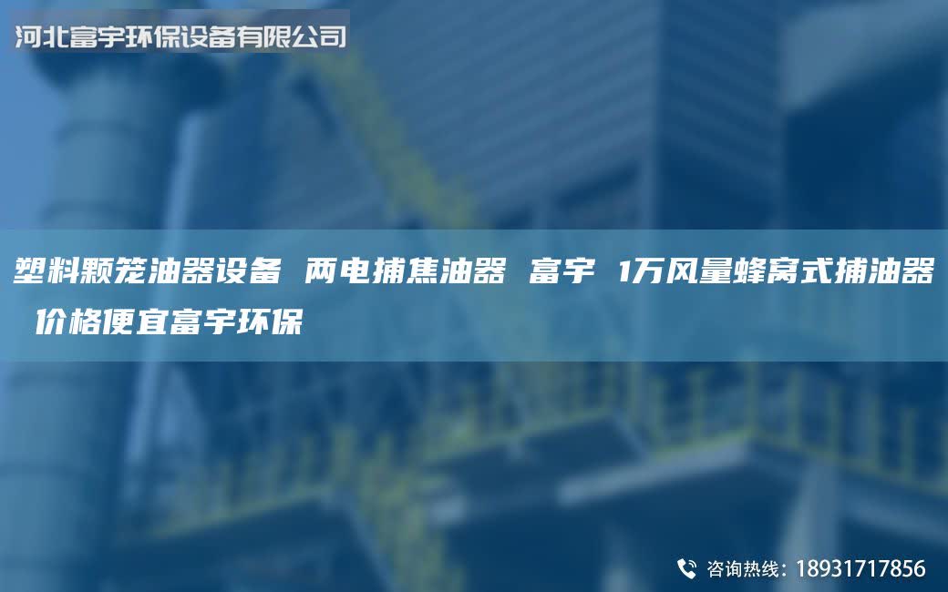 塑料顆籠油器設(shè)備 兩電捕焦油器 富宇 1萬風(fēng)量蜂窩式捕油器 價格便宜富宇環(huán)保