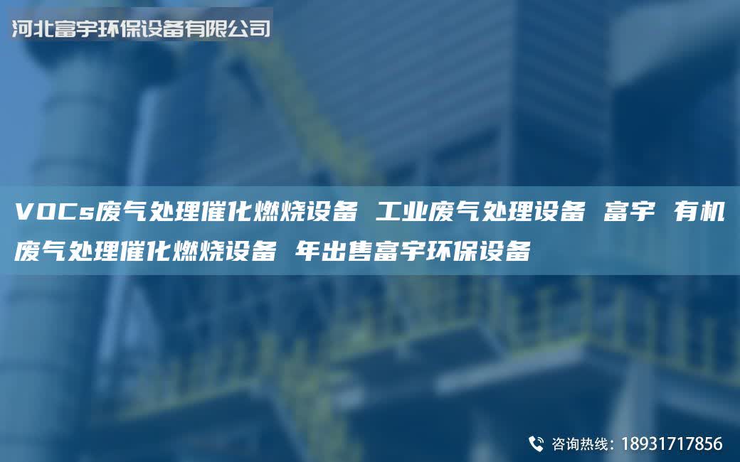 VOCs廢氣處理催化燃燒設(shè)備 工業(yè)廢氣處理設(shè)備 富宇 有機(jī)廢氣處理催化燃燒設(shè)備 年出售富宇環(huán)保設(shè)備