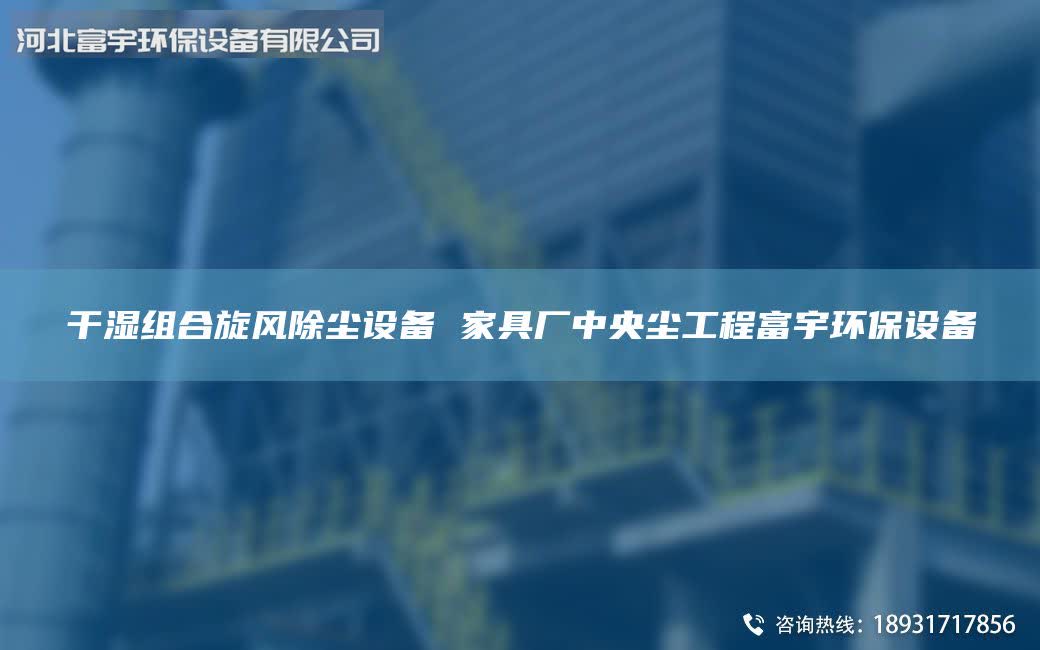 干濕組合旋風(fēng)除塵設(shè)備 家具廠中央塵工程富宇環(huán)保設(shè)備