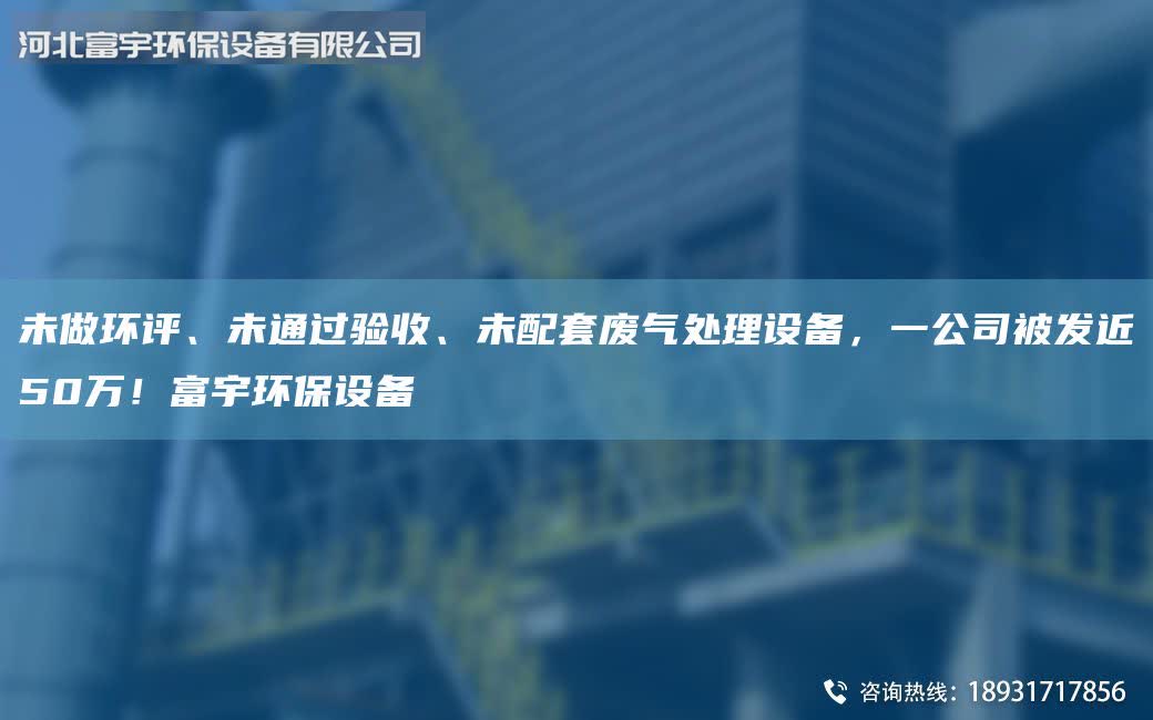 未做環(huán)評、未通過驗收、未配套廢氣處理設備，一公司被發(fā)近50萬！富宇環(huán)保設備