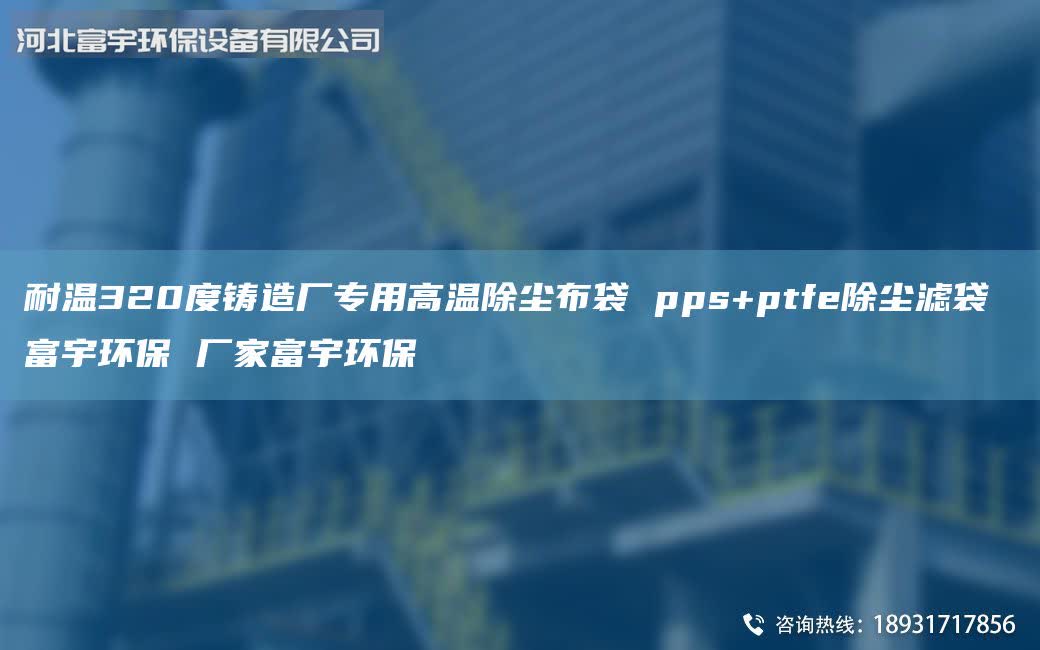 耐溫320度鑄造廠專用高溫除塵布袋 pps+ptfe除塵濾袋 富宇環(huán)保 廠家富宇環(huán)保