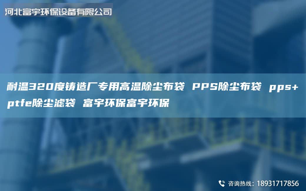 耐溫320度鑄造廠專用高溫除塵布袋 PPS除塵布袋 pps+ptfe除塵濾袋 富宇環(huán)保富宇環(huán)保