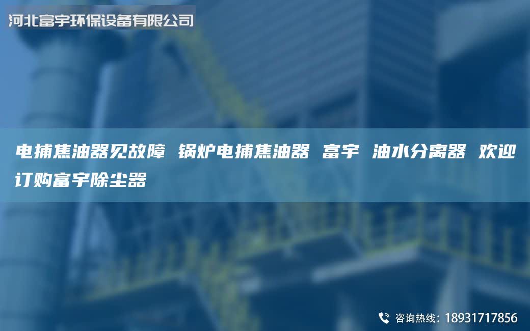 電捕焦油器見故障 鍋爐電捕焦油器 富宇 油水分離器 歡迎訂購富宇除塵器