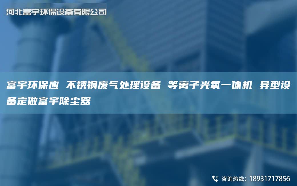 富宇環(huán)保應(yīng) 不銹鋼廢氣處理設(shè)備 等離子光氧一體機(jī) 異型設(shè)備定做富宇除塵器