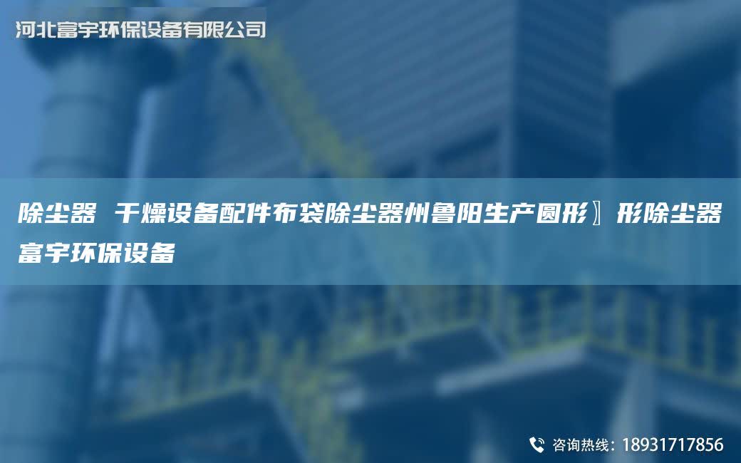 除塵器 干燥設(shè)備配件布袋除塵器州魯陽生產(chǎn)圓形〗形除塵器富宇環(huán)保設(shè)備
