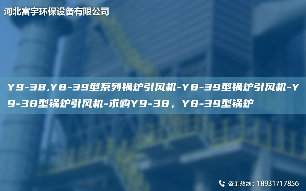 Y9-38,Y8-39型系列鍋爐引風(fēng)機(jī)-Y8-39型鍋爐引風(fēng)機(jī)-Y9-38型鍋爐引風(fēng)機(jī)-求購(gòu)Y9-38，Y8-39型鍋爐