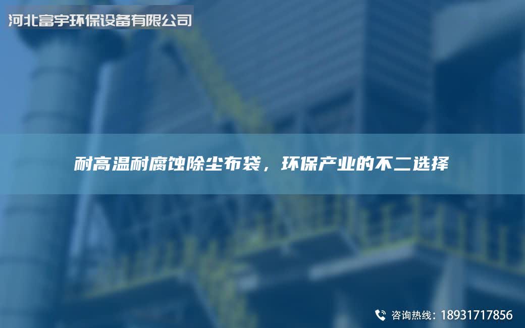 耐高溫耐腐蝕除塵布袋，環(huán)保產(chǎn)業(yè)的不二選擇