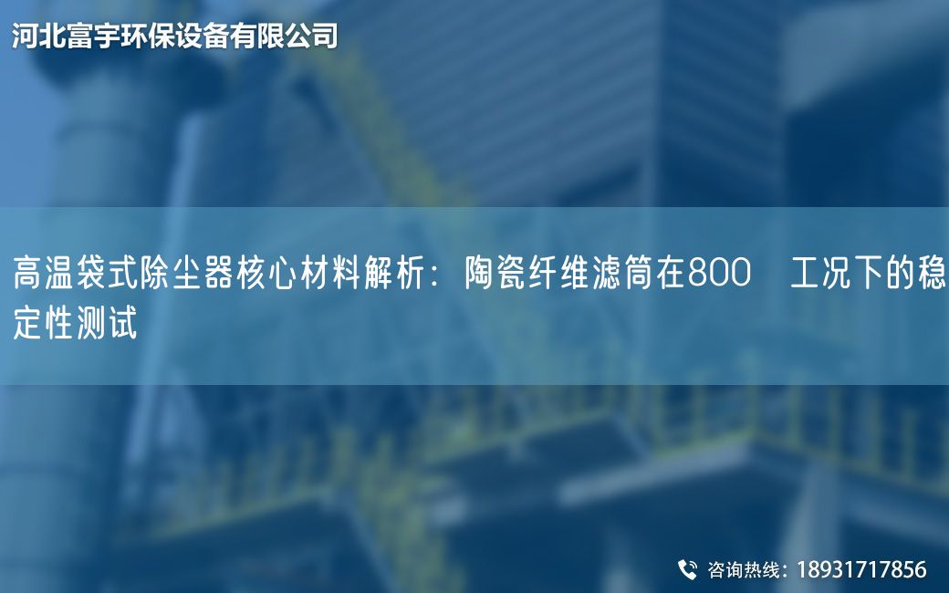 高溫袋式除塵器核心材料解析：陶瓷纖維濾筒在800℃工況下的穩(wěn)定性測試