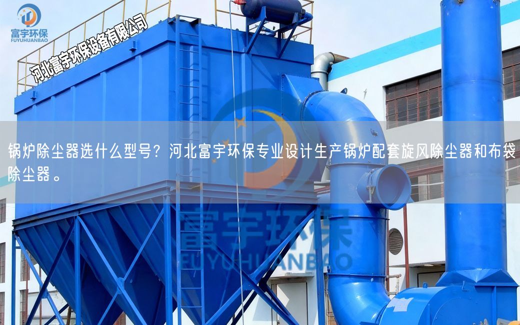 鍋爐除塵器選什么型號？河北富宇環(huán)保專業(yè)設計生產(chǎn)鍋爐配套旋風除塵器和布袋除塵器。